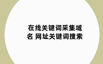 在线关键词采集域名 网址关键词搜索